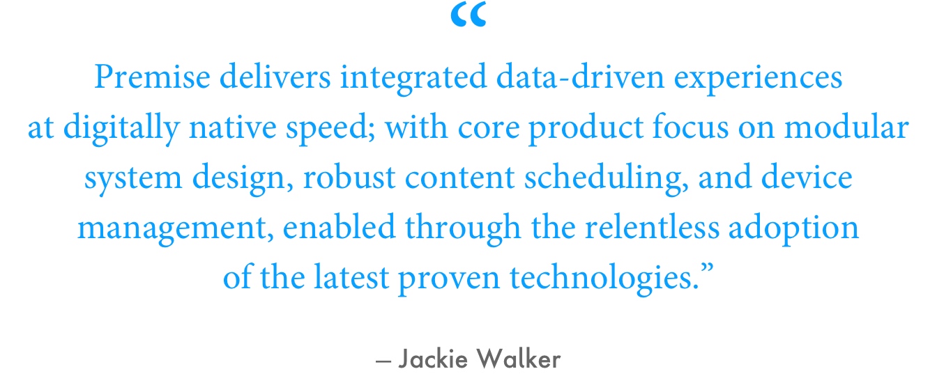 “Premise was always meant to be more of an ‘accelerator’ than a true product, in that we strive for solutions which are very closely integrated to a client's existing tech stack, and therefore even when we are leveraging core product capability, the end product is a custom solution for that client (e.g. pulling content from enterprise CMS, data integrations, etc.),” Walker explained.